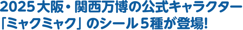 2025 大阪・関西万博の公式キャラクター「ミャクミャク」のシール5種が登場！