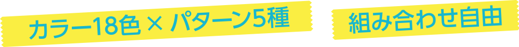 カラー18色 × パターン5種 組み合わせ自由