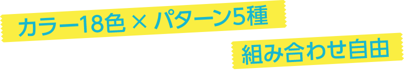 カラー18色 × パターン5種 組み合わせ自由