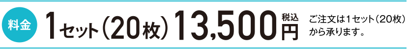1セット（20枚）13,500円 ご注文は1セット（20枚）から承ります。