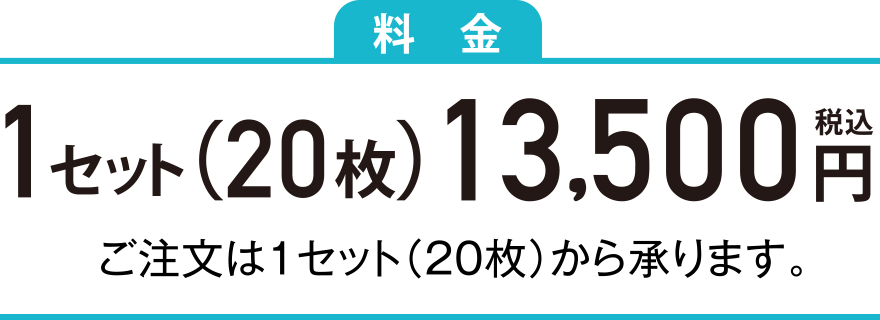 1セット（20枚）13,500円 ご注文は1セット（20枚）から承ります。