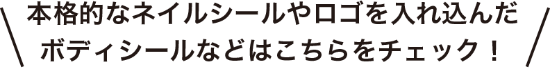 本格的なネイルシールやロゴを入れ込んだボディシールなどはこちらをチェック！
